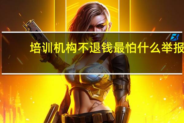 培训机构不退钱最怕什么举报