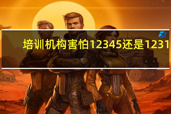 培训机构害怕12345还是12315