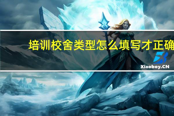 培训校舍类型怎么填写才正确