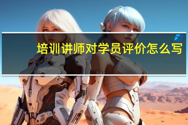 培训讲师对学员评价怎么写，分别评价学员，每个人就三四句把。