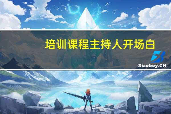 培训课程主持人开场白(培训课程主持人开场白)