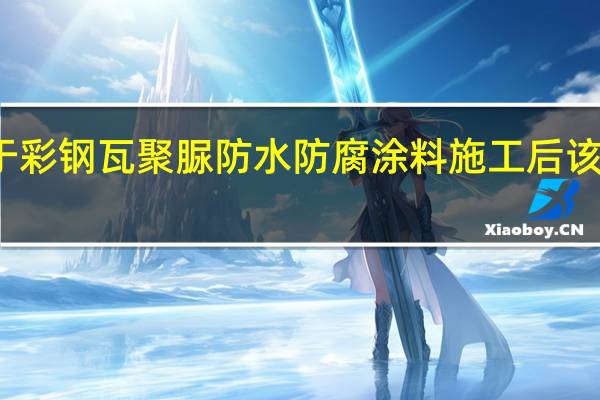 基于彩钢瓦聚脲防水防腐涂料施工后该如何养护