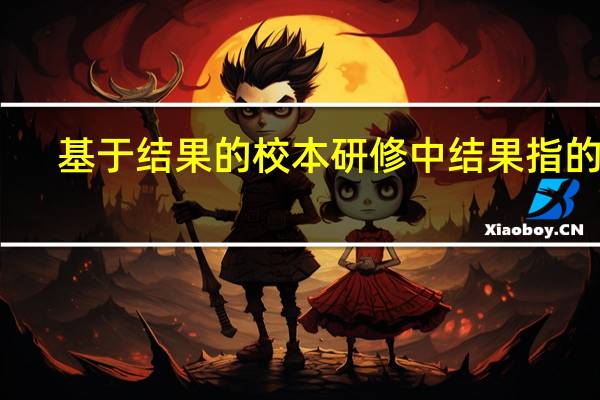 基于结果的校本研修中结果指的是