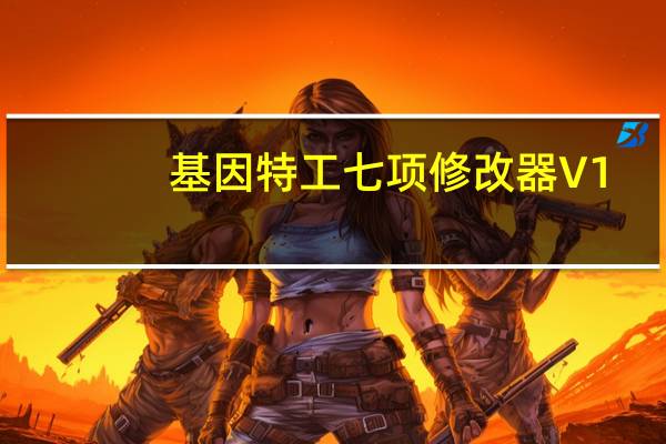 基因特工七项修改器 V1.1 免费版（基因特工七项修改器 V1.1 免费版功能简介）