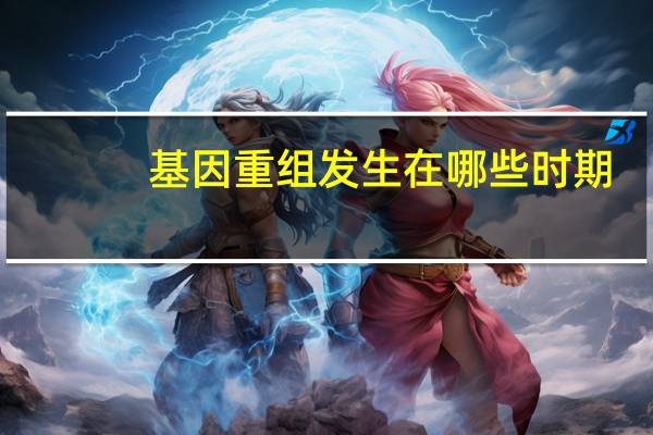 基因重组发生在哪些时期（基因重组发生在什么时期）