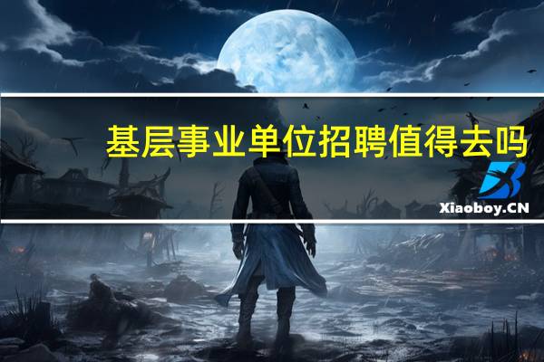 基层事业单位招聘值得去吗