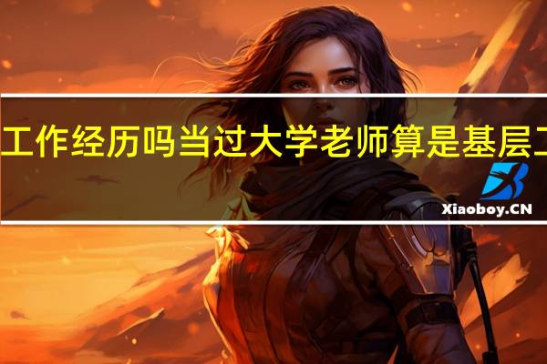 基层工作经历吗当过大学老师算是基层工作经历吗