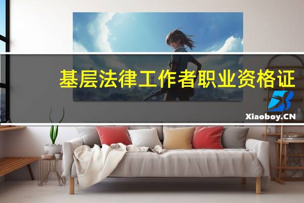基层法律工作者职业资格证（请问 ldquo 法律基层工作者资格证 rdquo 怎么考 什么时候考 具体什么）