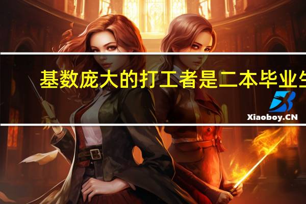 基数庞大的打工者是二本毕业生，能力真的比不上学历吗