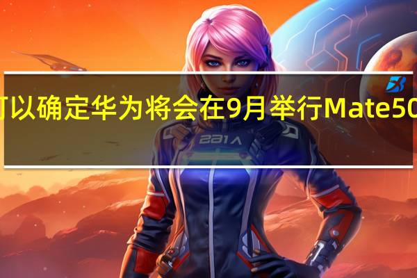基本可以确定华为将会在9月举行Mate50系列发布会