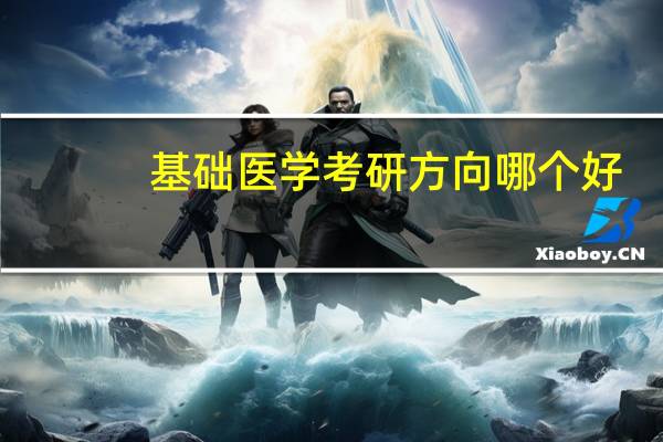 基础医学考研方向哪个好（基础医学考研方向）