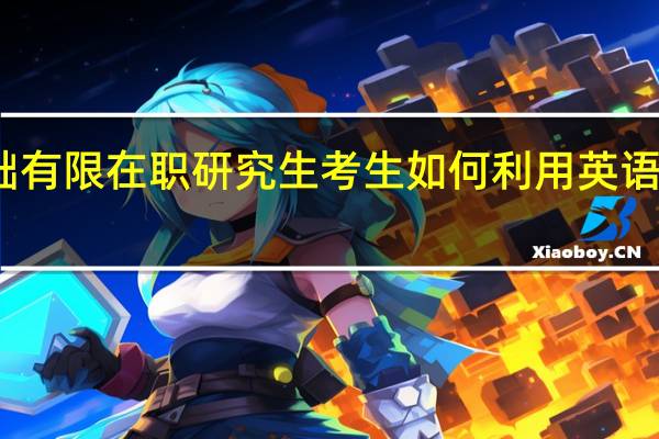 基础有限在职研究生考生如何利用英语复习资料