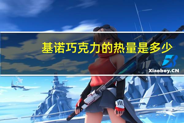 基诺巧克力的热量是多少