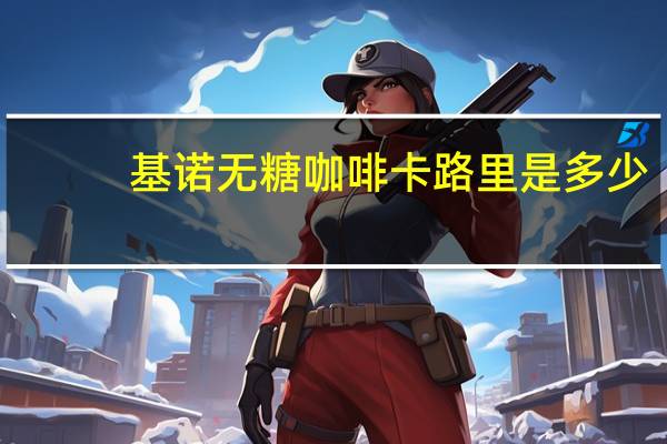 基诺 无糖咖啡卡路里是多少