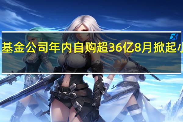 基金公司年内自购超36亿 8月掀起小高潮