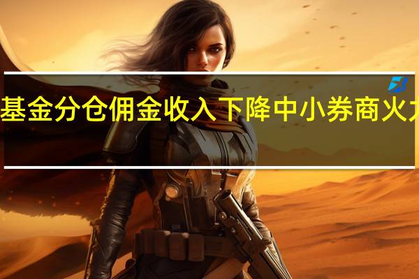 基金分仓佣金收入下降 中小券商火力全开