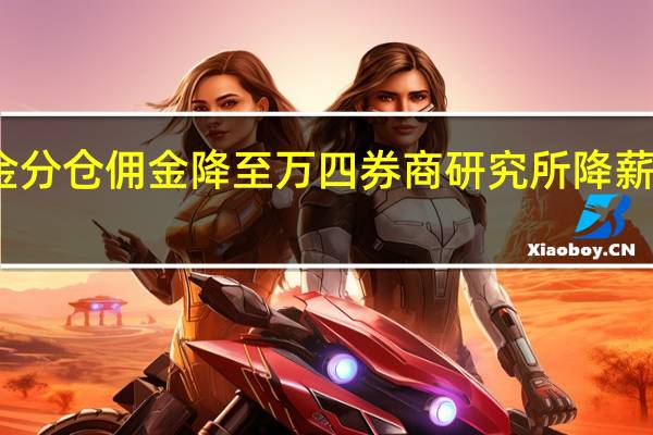 基金分仓佣金降至万四券商研究所降薪裁员入冬