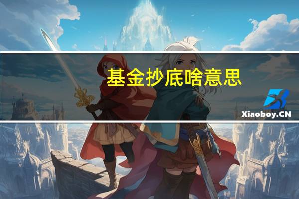 基金抄底啥意思（基金抄底什么意思）