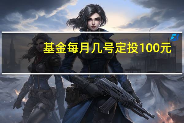 基金每月几号定投100元（基金每月几号定投好）