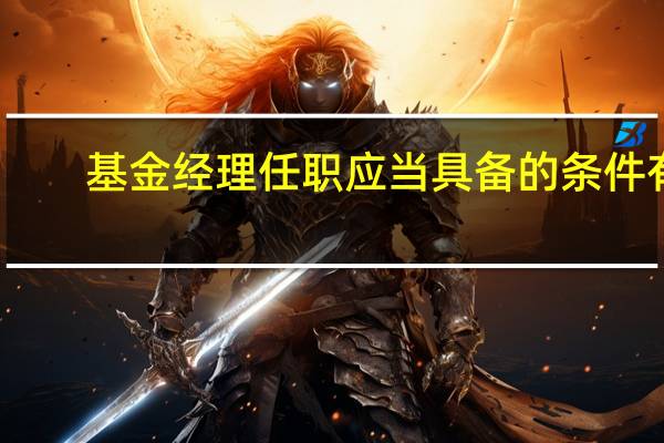 基金经理任职应当具备的条件有