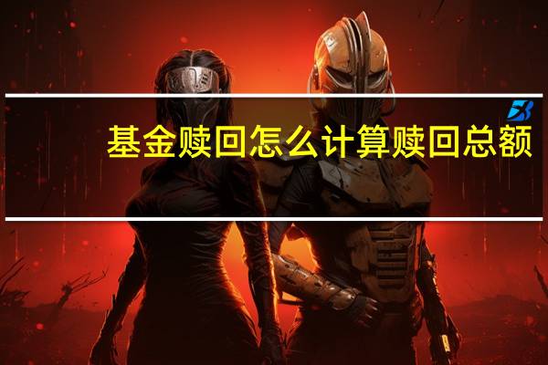 基金赎回怎么计算赎回总额（基金赎回怎么计算收益）