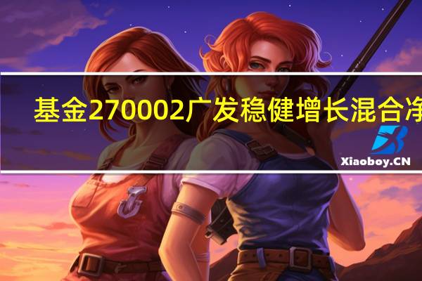 基金270002广发稳健增长混合净值