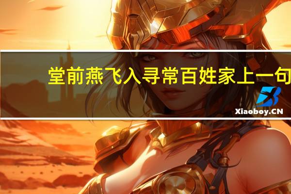 堂前燕飞入寻常百姓家上一句（堂前燕）