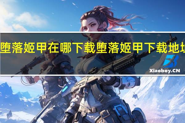 堕落姬甲在哪下载 堕落姬甲下载地址分享