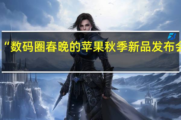 堪称“数码圈春晚的苹果秋季新品发布会正式召开