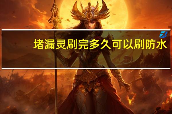 堵漏灵刷完多久可以刷防水（堵漏灵）