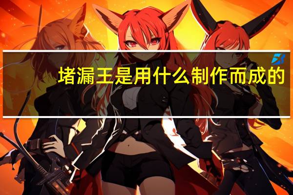 堵漏王是用什么制作而成的（堵漏王是使用什么材料做的）