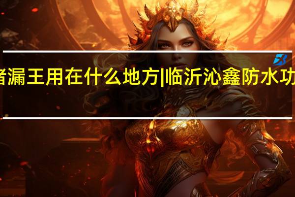 堵漏王用在什么地方|临沂沁鑫防水功能最好
