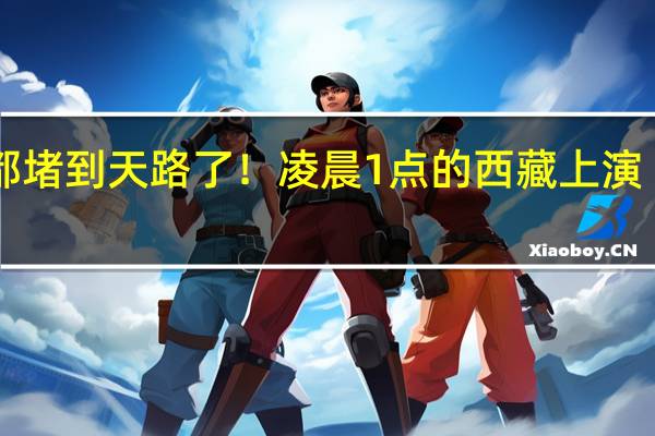 堵车都堵到天路了！凌晨1点的西藏上演“灯火长龙”