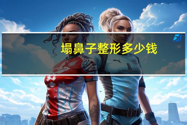 塌鼻子整形多少钱，你的塌鼻子，你想怎么拯救