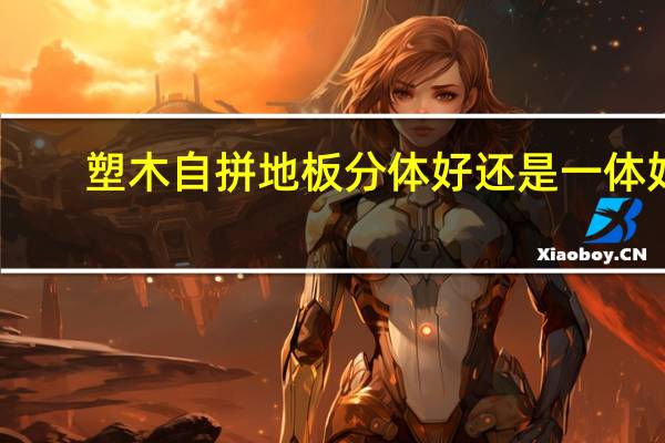 塑木自拼地板分体好还是一体好