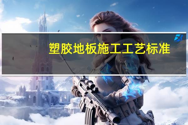 塑胶地板施工工艺标准（塑胶地板施工工艺）