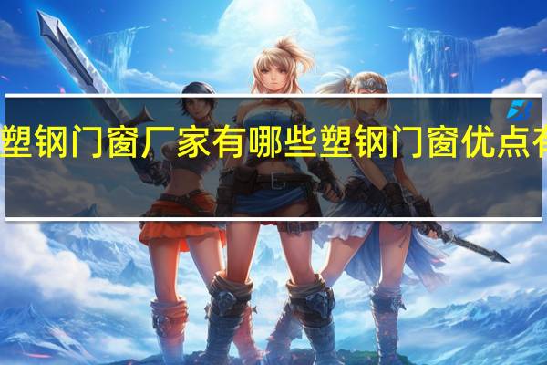 塑钢门窗厂家有哪些塑钢门窗优点有哪些