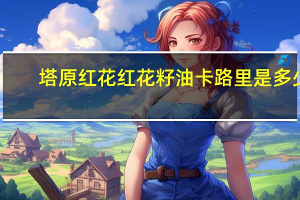 塔原红花 红花籽油卡路里是多少