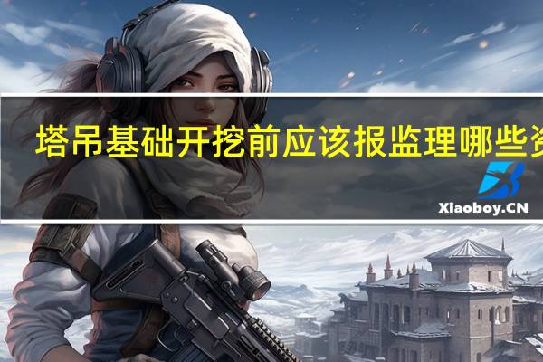 塔吊基础开挖前应该报监理哪些资料。