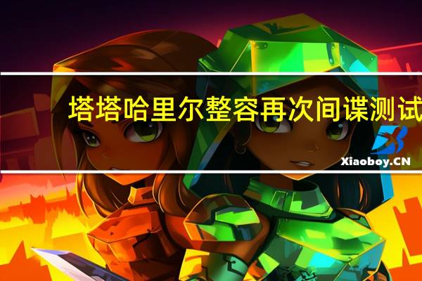 塔塔哈里尔整容再次间谍测试