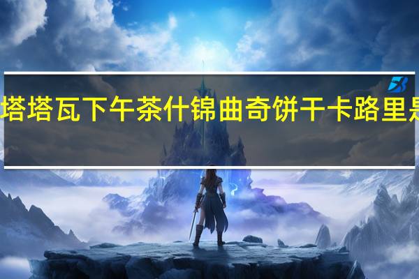 塔塔瓦 下午茶什锦曲奇饼干卡路里是多少