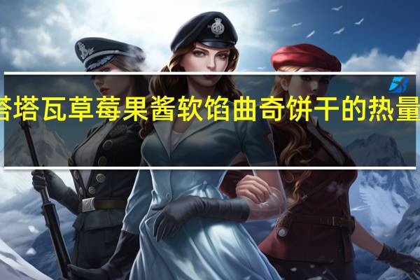 塔塔瓦 草莓果酱软馅曲奇饼干的热量是多少