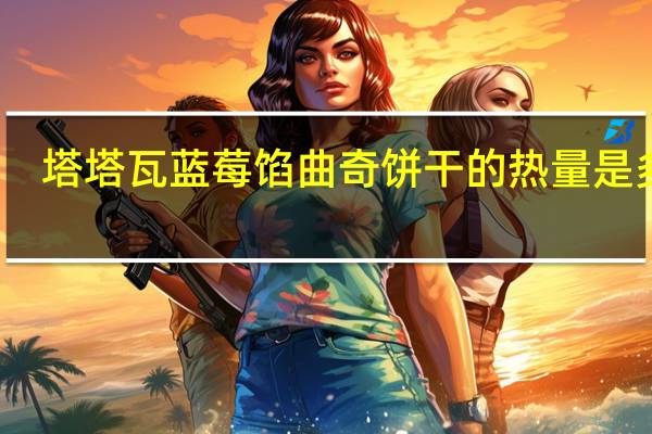塔塔瓦 蓝莓馅曲奇饼干的热量是多少