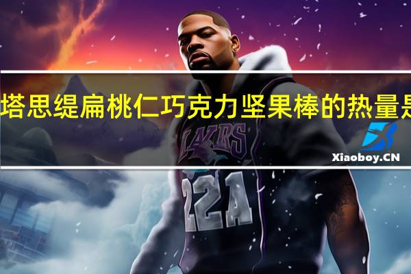 塔思缇 扁桃仁巧克力坚果棒的热量是多少