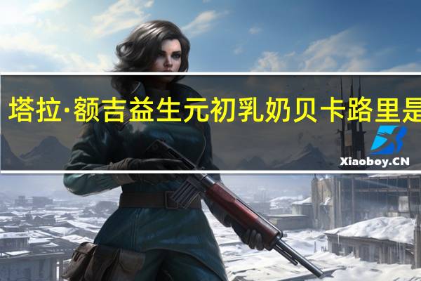 塔拉·额吉 益生元初乳奶贝卡路里是多少