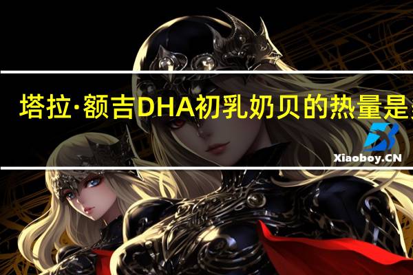 塔拉·额吉 DHA初乳奶贝的热量是多少