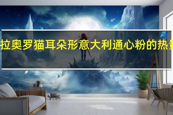塔拉奥罗 猫耳朵形意大利通心粉的热量是多少