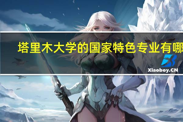 塔里木大学的国家特色专业有哪些