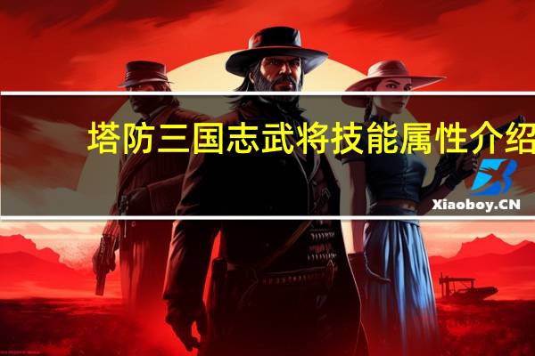 塔防三国志武将技能属性介绍（塔防三国志武将技能）