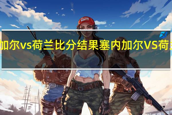 塞内加尔vs荷兰比分结果 塞内加尔VS荷兰预测亚盘